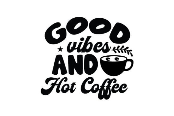 Good Vibes and Hot Coffee SVG: Graphics for Crafts